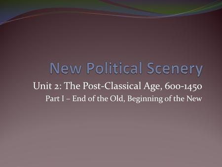 Unit 2: The Post-Classical Age, 600-1450 Part I – End of the Old, Beginning of the New.