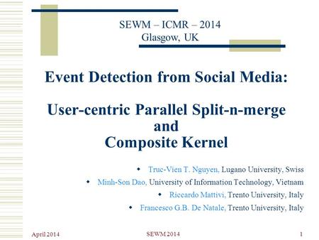 April 2014 SEWM 20141 Event Detection from Social Media: User-centric Parallel Split-n-merge and Composite Kernel  Truc-Vien T. Nguyen, Lugano University,