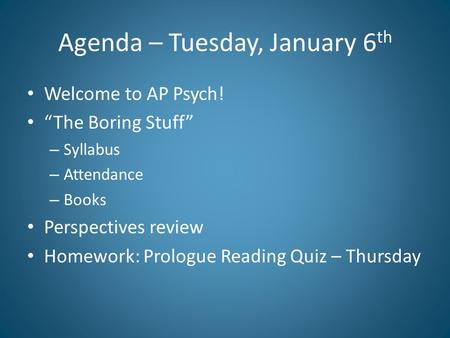 Agenda – Tuesday, January 6 th Welcome to AP Psych! “The Boring Stuff” – Syllabus – Attendance – Books Perspectives review Homework: Prologue Reading Quiz.