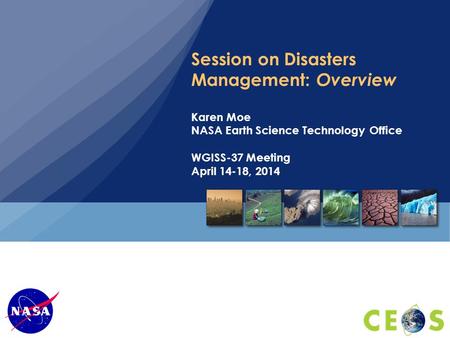 Session on Disasters Management: Overview Karen Moe NASA Earth Science Technology Office WGISS-37 Meeting April 14-18, 2014.