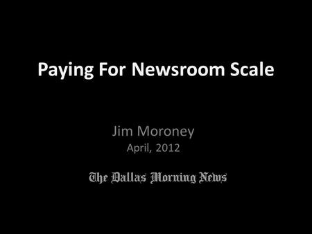 Jim Moroney April, 2012 Paying For Newsroom Scale.