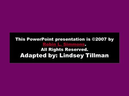 This PowerPoint presentation is ©2007 by Robin L. Simmons. All Rights Reserved. Adapted by: Lindsey Tillman Robin L. Simmons This PowerPoint presentation.