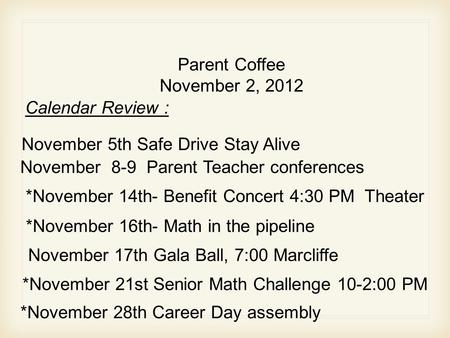 Parent Coffee November 2, 2012 November 5th Safe Drive Stay Alive November 8-9 Parent Teacher conferences Calendar Review : *November 14th- Benefit Concert.