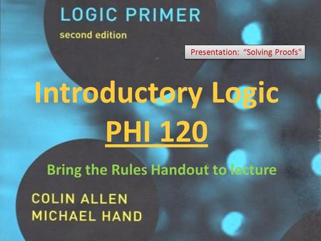 Introductory Logic PHI 120 Presentation: “Solving Proofs Bring the Rules Handout to lecture.