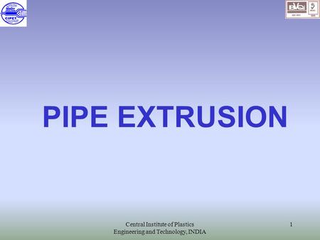 Central Institute of Plastics Engineering and Technology, INDIA 1 PIPE EXTRUSION.