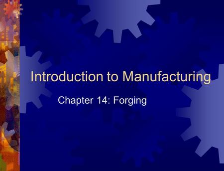 Forging Metal-forming process in which the workpiece is shaped by compressive forces applied through various dies and tools. Engr 241-R1.