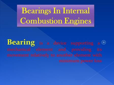  Bearing is a device supporting a mechanical element and providing its movement relatively to another element with minimum power loss Bearings In Internal.