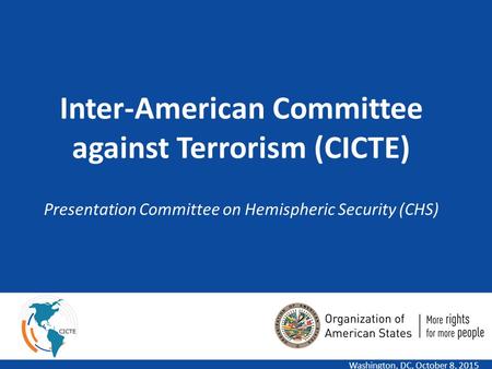 1 Inter-American Committee against Terrorism (CICTE) Presentation Committee on Hemispheric Security (CHS) Washington, DC, October 8, 2015.