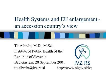 Health Systems and EU enlargement - an accession country’s view Tit Albreht, M.D., M.Sc., Institute of Public Health of the Republic of Slovenia Bad Gastein,