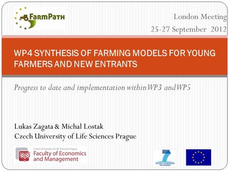 Lukas Zagata & Michal Lostak Czech University of Life Sciences Prague WP4 SYNTHESIS OF FARMING MODELS FOR YOUNG FARMERS AND NEW ENTRANTS Progress to date.