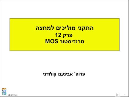 1 EE 044125 התקני מוליכים למחצה פרק 12 טרנזיסטור MOS פרופ' אבינעם קולודני.