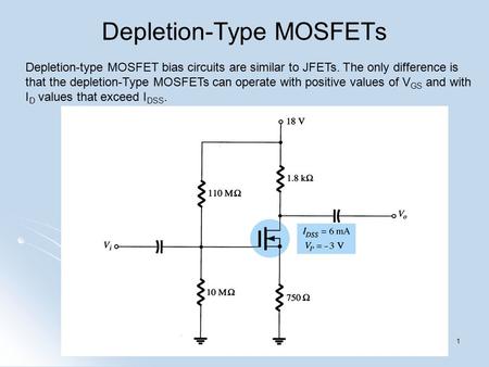 Depletion-type MOSFET bias circuits are similar to JFETs. The only difference is that the depletion-Type MOSFETs can operate with positive values of V.