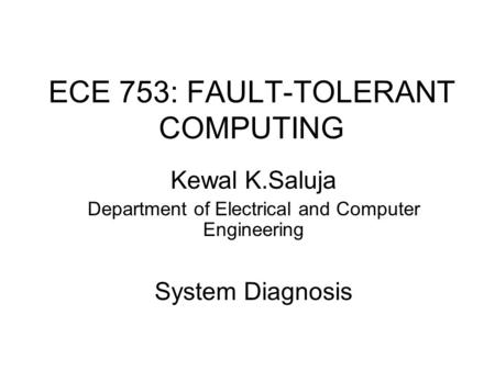 ECE 753: FAULT-TOLERANT COMPUTING Kewal K.Saluja Department of Electrical and Computer Engineering System Diagnosis.