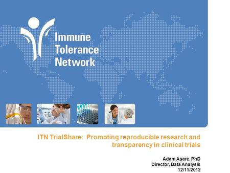 ITN TrialShare: Promoting reproducible research and transparency in clinical trials Adam Asare, PhD Director, Data Analysis 12/11/2012.