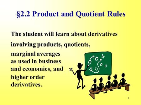 1 §2.2 Product and Quotient Rules The student will learn about derivatives marginal averages as used in business and economics, and involving products,involving.