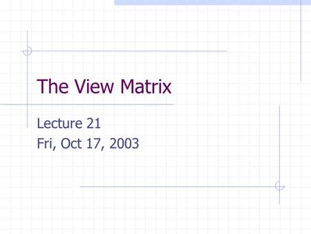 The View Matrix Lecture 21 Fri, Oct 17, 2003. The View Matrix The function gluLookAt() creates a matrix representing the transformation from world coordinates.