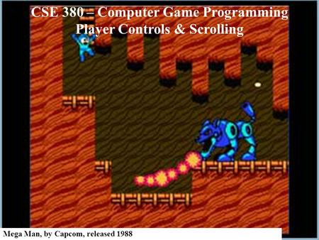 CSE 380 – Computer Game Programming Player Controls & Scrolling Mega Man, by Capcom, released 1988.