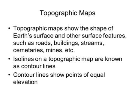 Topographic Maps Topographic maps show the shape of Earth’s surface and other surface features, such as roads, buildings, streams, cemetaries, mines, etc.