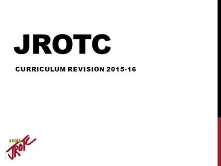 JROTC CURRICULUM REVISION 2015-16. WHY CHANGE Continuous Improvement Foundation for Accreditation 4 Courses (LET Units) to support ALL new Program Outcomes.