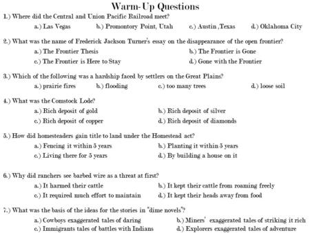 Warm-Up Questions 1.) Where did the Central and Union Pacific Railroad meet? a.) Las Vegasb.) Promontory Point, Utahc.) Austin,Texasd.) Oklahoma City 2.)