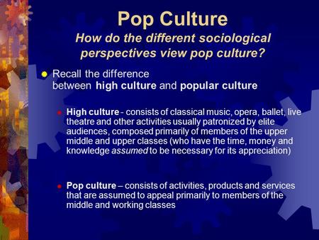 Pop Culture How do the different sociological perspectives view pop culture?  Recall the difference between high culture and popular culture  High culture.