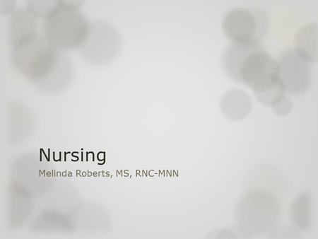 Nursing Melinda Roberts, MS, RNC-MNN. Nursing- A Historical Perspective  The first group of organized nurses were men in the battlefield- Military.