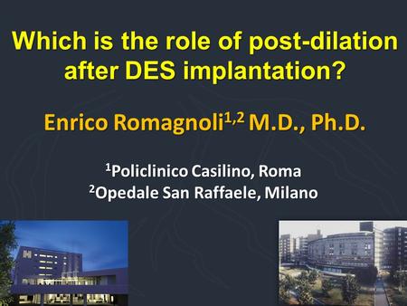 Which is the role of post-dilation after DES implantation? Enrico Romagnoli 1,2 M.D., Ph.D. 1 Policlinico Casilino, Roma 2 Opedale San Raffaele, Milano.