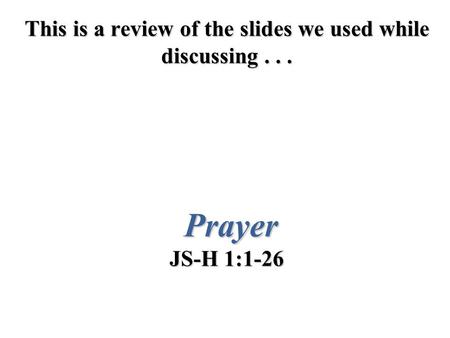 This is a review of the slides we used while discussing... Prayer JS-H 1:1-26.