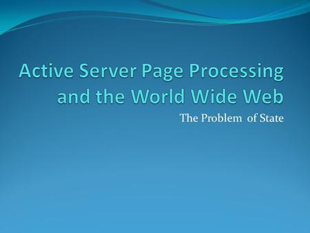 The Problem of State. We will look at… Sometimes web development is just plain weird! Internet / World Wide Web Aspects of their operation The role of.