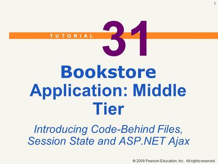 T U T O R I A L  2009 Pearson Education, Inc. All rights reserved. 1 31 Bookstore Application: Middle Tier Introducing Code-Behind Files, Session State.