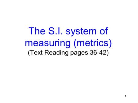 1 The S.I. system of measuring (metrics) (Text Reading pages 36-42)