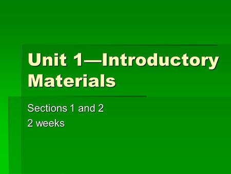 Unit 1—Introductory Materials Sections 1 and 2 2 weeks.