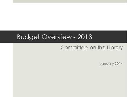 Budget Overview - 2013 Committee on the Library January 2014.