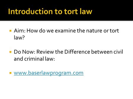  Aim: How do we examine the nature or tort law?  Do Now: Review the Difference between civil and criminal law:  www.baserlawprogram.com www.baserlawprogram.com.