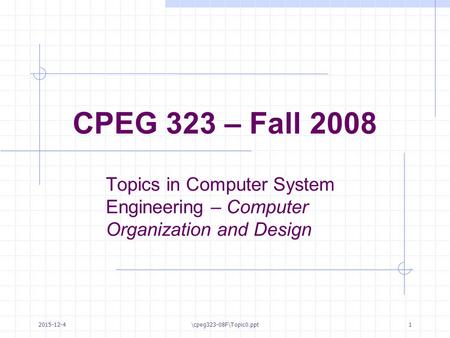 2015-12-4\cpeg323-08F\Topic0.ppt1 CPEG 323 – Fall 2008 Topics in Computer System Engineering – Computer Organization and Design.