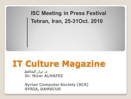 IT Culture Magazine د. نزار الحافظ Dr. Nizar ALHAFEZ Syrian Computer Society (SCS) SYRIA, DAMSCUS ISC Meeting in Press Festival Tehran, Iran, 25-31Oct.