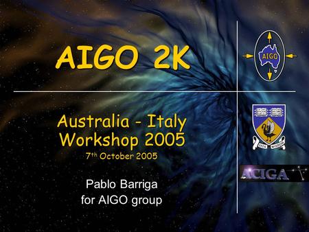 AIGO 2K Australia - Italy Workshop 2005 7 th October 2005 7 th October 2005 Pablo Barriga for AIGO group.