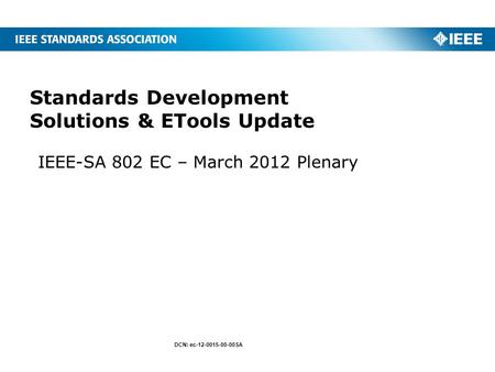 IEEE-SA 802 EC – March 2012 Plenary Standards Development Solutions & ETools Update DCN: ec-12-0015-00-00SA.