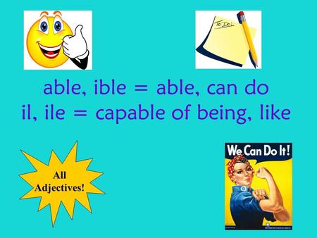 Able, ible = able, can do il, ile = capable of being, like All Adjectives!