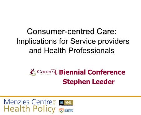 Consumer-centred Care: Consumer-centred Care: Implications for Service providers and Health Professionals 2011 Biennial Conference Stephen Leeder.