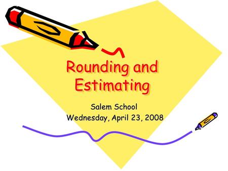 Rounding and Estimating Salem School Wednesday, April 23, 2008 Wednesday, April 23, 2008.