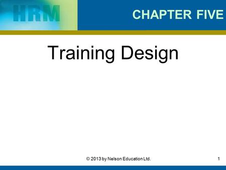 1© 2013 by Nelson Education Ltd. CHAPTER FIVE Training Design.