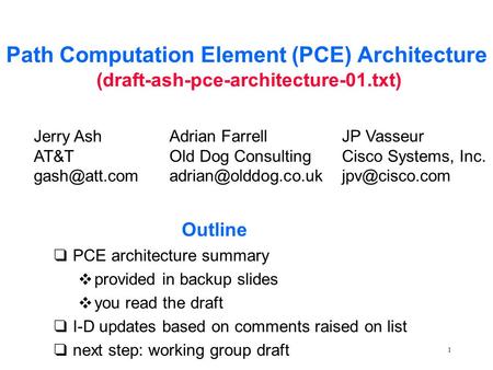 1 Path Computation Element (PCE) Architecture (draft-ash-pce-architecture-01.txt) Jerry Ash AT&T Adrian Farrell Old Dog Consulting