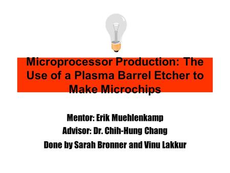 Microprocessor Production: The Use of a Plasma Barrel Etcher to Make Microchips Mentor: Erik Muehlenkamp Advisor: Dr. Chih-Hung Chang Done by Sarah Bronner.