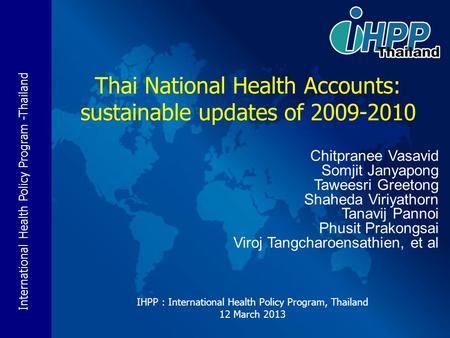 International Health Policy Program -Thailand IHPP : International Health Policy Program, Thailand 12 March 2013 Thai National Health Accounts: sustainable.