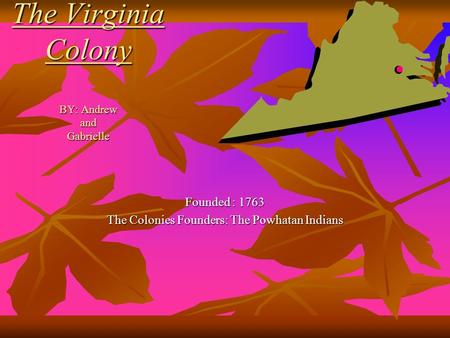 The Virginia Colony BY: Andrew and Gabrielle Founded : 1763 The Colonies Founders: The Powhatan Indians.