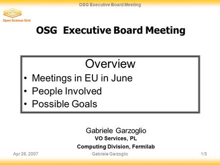 Apr 26, 20071/3 OSG Executive Board Meeting Gabriele Garzoglio OSG Executive Board Meeting Gabriele Garzoglio VO Services, PL Computing Division, Fermilab.