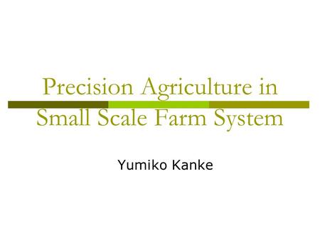 Precision Agriculture in Small Scale Farm System Yumiko Kanke.