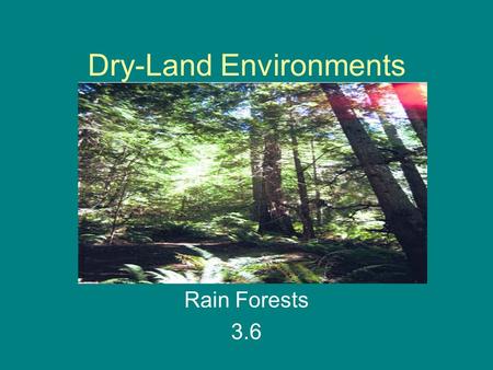 Dry-Land Environments Rain Forests 3.6. What are three things that make an environment different? Climate Animals that live there Plants that grow there.