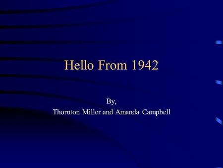 Hello From 1942 By, Thornton Miller and Amanda Campbell.